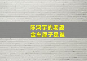 陈鸿宇的老婆 金车厘子是谁